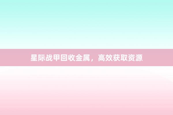 星际战甲回收金属,高效获取资源