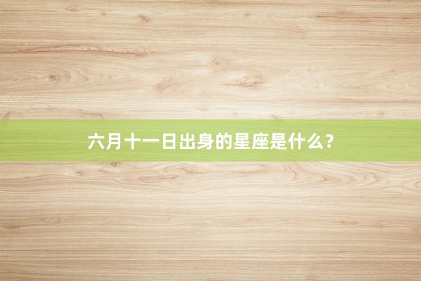 六月十一日出身的星座是什么?
