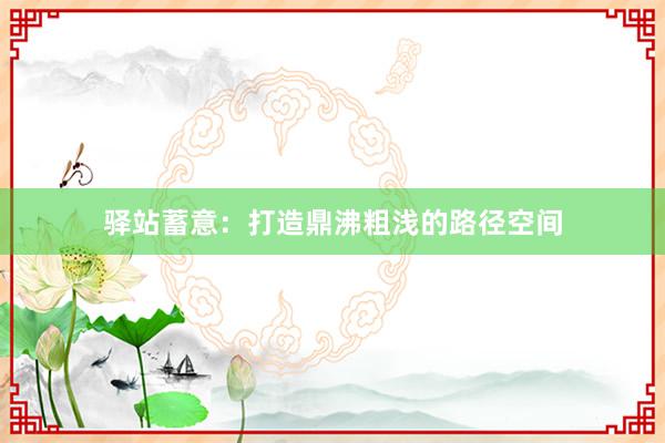 驿站蓄意：打造鼎沸粗浅的路径空间