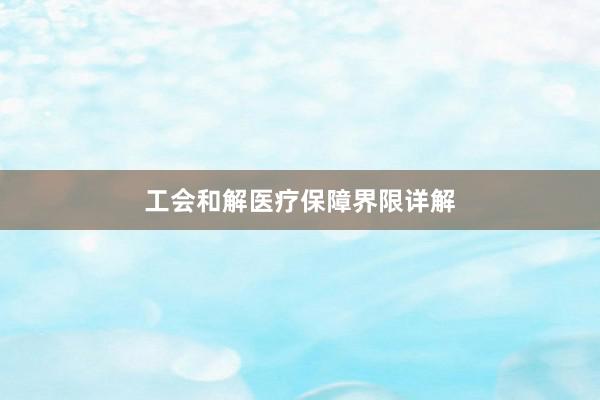 工会和解医疗保障界限详解